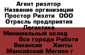 Агент-риэлтор › Название организации ­ Простор-Риэлти, ООО › Отрасль предприятия ­ Логистика › Минимальный оклад ­ 150 000 - Все города Работа » Вакансии   . Ханты-Мансийский,Мегион г.